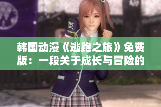 韓國動(dòng)漫《逃跑之旅》免費(fèi)版：一段關(guān)于成長與冒險(xiǎn)的精彩故事