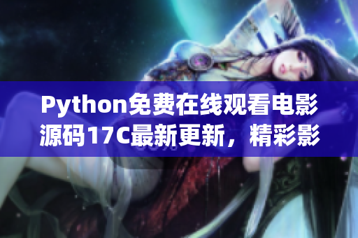 Python免費(fèi)在線觀看電影源碼17C最新更新，精彩影視資源盡在其中