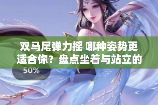 雙馬尾彈力搖 哪種姿勢更適合你？盤點坐著與站立的跳舞之爭