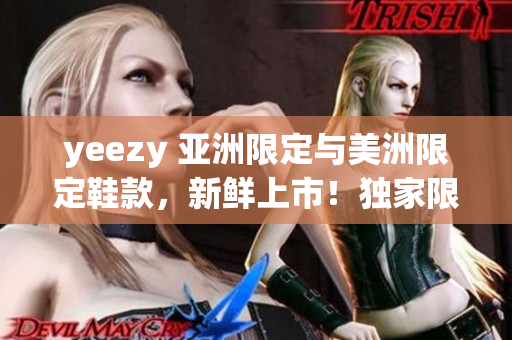 yeezy 亞洲限定與美洲限定鞋款，新鮮上市！獨家限量版鞋款搶先預(yù)覽