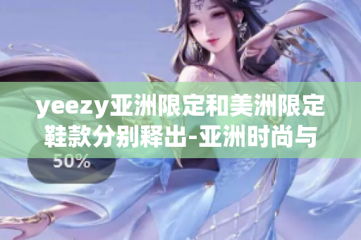 yeezy亞洲限定和美洲限定鞋款分別釋出-亞洲時尚與美洲風尚的對比