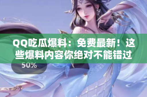 QQ吃瓜爆料：免費(fèi)最新！這些爆料內(nèi)容你絕對不能錯過