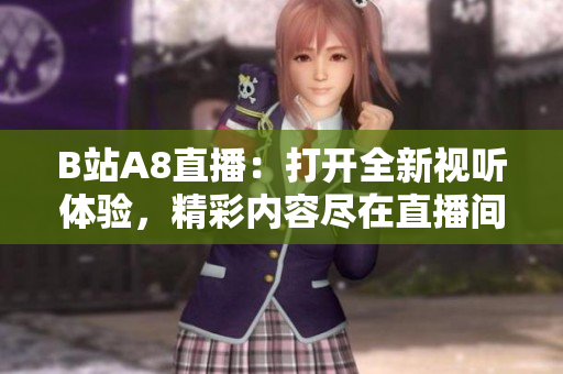 B站A8直播：打開全新視聽體驗，精彩內(nèi)容盡在直播間