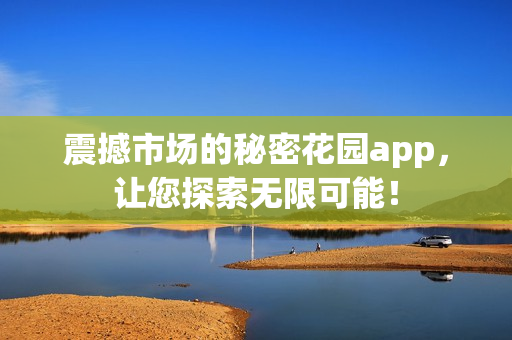 震撼市場(chǎng)的秘密花園app，讓您探索無(wú)限可能！