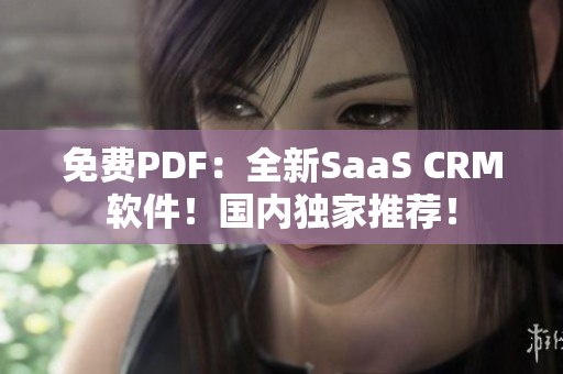 免費(fèi)PDF：全新SaaS CRM軟件！國(guó)內(nèi)獨(dú)家推薦！