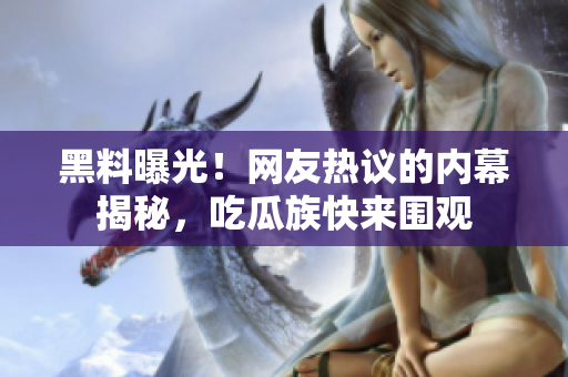 黑料曝光！網(wǎng)友熱議的內(nèi)幕揭秘，吃瓜族快來(lái)圍觀