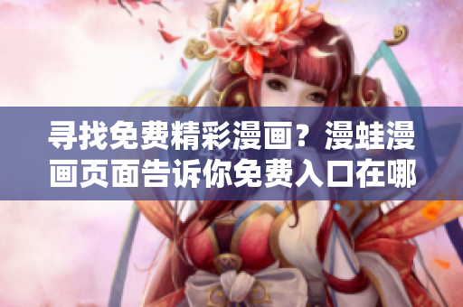 尋找免費精彩漫畫？漫蛙漫畫頁面告訴你免費入口在哪