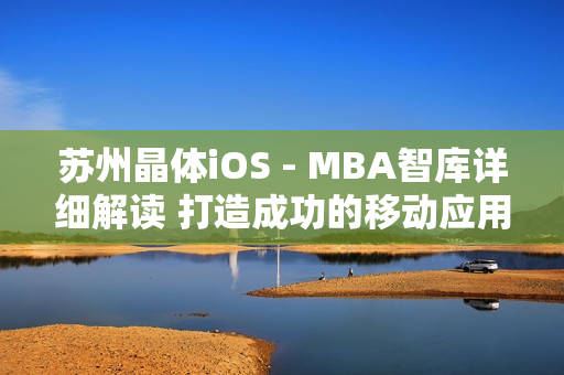 蘇州晶體iOS - MBA智庫詳細(xì)解讀 打造成功的移動應(yīng)用開發(fā)戰(zhàn)略