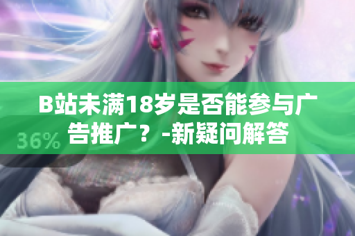 B站未滿18歲是否能參與廣告推廣？-新疑問解答