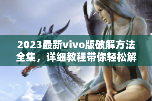 2023最新vivo版破解方法全集，詳細(xì)教程帶你輕松解鎖全部功能
