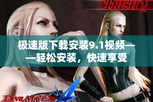 極速版下載安裝9.1視頻——輕松安裝，快速享受