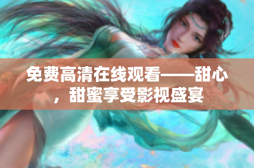 免費(fèi)高清在線觀看——甜心，甜蜜享受影視盛宴