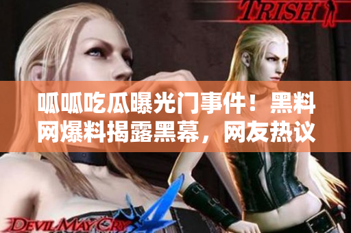 呱呱吃瓜曝光門事件！黑料網(wǎng)爆料揭露黑幕，網(wǎng)友熱議獲取內(nèi)幕詳情