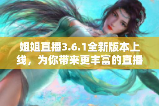 姐姐直播3.6.1全新版本上線，為你帶來(lái)更豐富的直播體驗(yàn)