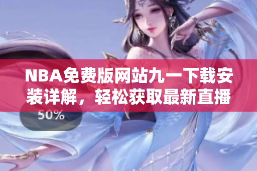 NBA免費(fèi)版網(wǎng)站九一下載安裝詳解，輕松獲取最新直播與賽事信息