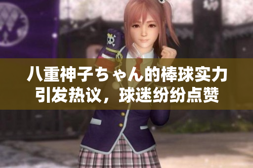 八重神子ちゃん的棒球?qū)嵙σl(fā)熱議，球迷紛紛點(diǎn)贊