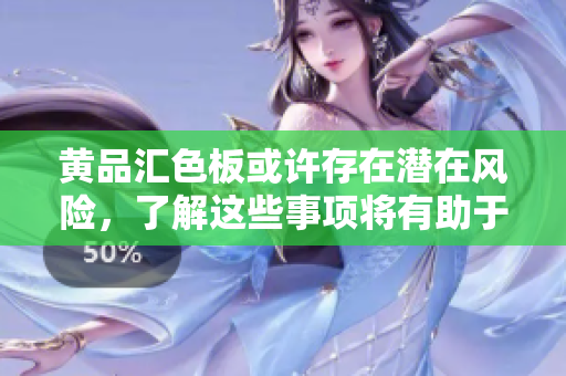 黃品匯色板或許存在潛在風(fēng)險，了解這些事項將有助于您的選擇。