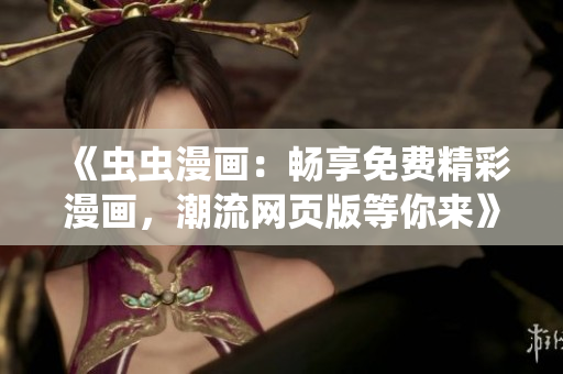 《蟲蟲漫畫：暢享免費(fèi)精彩漫畫，潮流網(wǎng)頁版等你來》