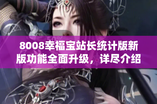 8008幸福寶站長統(tǒng)計(jì)版新版功能全面升級，詳盡介紹