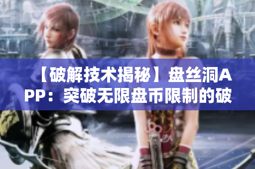 【破解技術(shù)揭秘】盤(pán)絲洞APP：突破無(wú)限盤(pán)幣限制的破解方法詳解