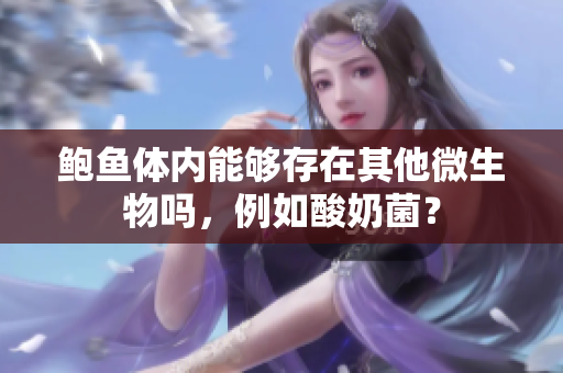 鮑魚體內(nèi)能夠存在其他微生物嗎，例如酸奶菌？