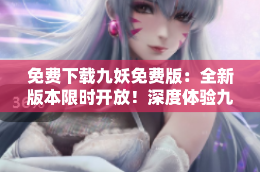 免費(fèi)下載九妖免費(fèi)版：全新版本限時(shí)開放！深度體驗(yàn)九妖，實(shí)用功能免費(fèi)暢享！