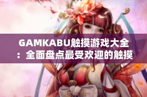 GAMKABU觸摸游戲大全：全面盤點(diǎn)最受歡迎的觸摸游戲推薦