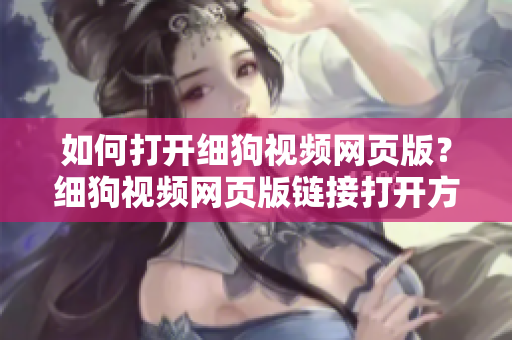 如何打開細(xì)狗視頻網(wǎng)頁版？細(xì)狗視頻網(wǎng)頁版鏈接打開方法分享