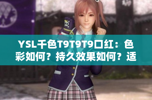 YSL千色T9T9T9口紅：色彩如何？持久效果如何？適合何種膚色？