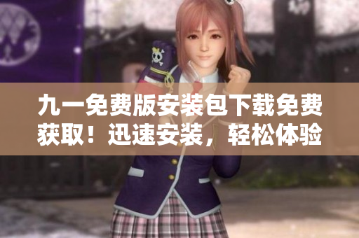 九一免費(fèi)版安裝包下載免費(fèi)獲?。⊙杆侔惭b，輕松體驗(yàn)享受！