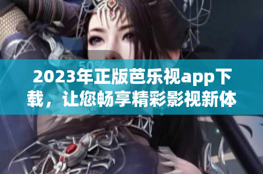 2023年正版芭樂(lè)視app下載，讓您暢享精彩影視新體驗(yàn)