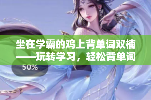 坐在學霸的雞上背單詞雙楠——玩轉學習，輕松背單詞新玩法