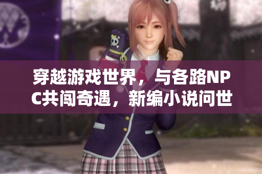 穿越游戲世界，與各路NPC共闖奇遇，新編小說問世