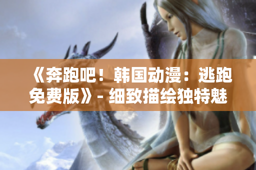 《奔跑吧！韓國動(dòng)漫：逃跑免費(fèi)版》- 細(xì)致描繪獨(dú)特魅力，一觸即發(fā)的全新觀感