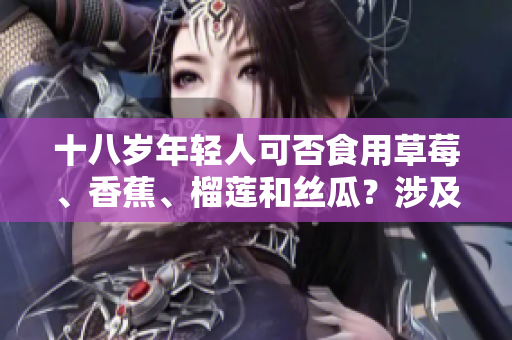 十八歲年輕人可否食用草莓、香蕉、榴蓮和絲瓜？涉及什么事項(xiàng)？