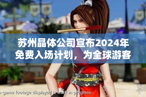 蘇州晶體公司宣布2024年免費(fèi)入場計(jì)劃，為全球游客提供更廣泛的體驗(yàn)
