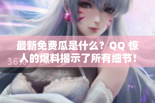 最新免費(fèi)瓜是什么？QQ 驚人的爆料揭示了所有細(xì)節(jié)！