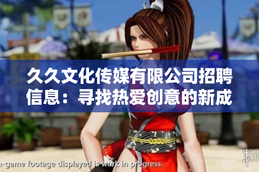 久久文化傳媒有限公司招聘信息：尋找熱愛(ài)創(chuàng)意的新成員，共同開(kāi)創(chuàng)未來(lái)