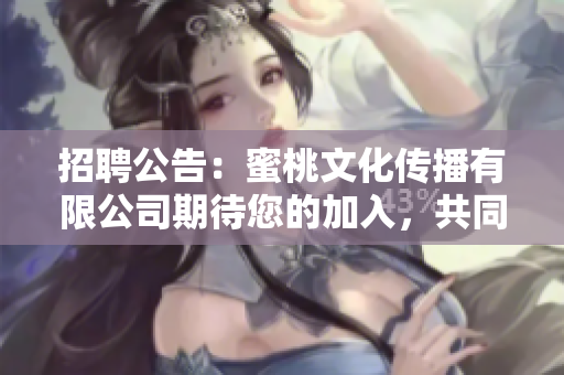 招聘公告：蜜桃文化傳播有限公司期待您的加入，共同開創(chuàng)文化傳播新局面