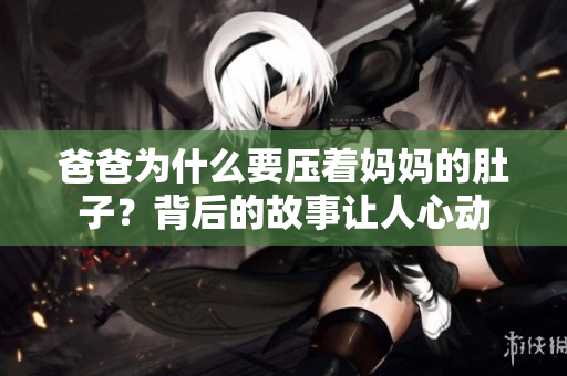 爸爸為什么要壓著媽媽的肚子？背后的故事讓人心動(dòng)