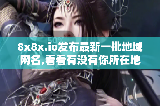 8x8x.io發(fā)布最新一批地域網名,看看有沒有你所在地區(qū)。