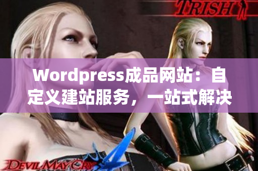 Wordpress成品網站：自定義建站服務，一站式解決網站搭建需求
