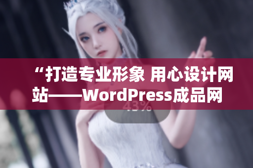 “打造專業(yè)形象 用心設計網站——WordPress成品網站帶來的輕松體驗”