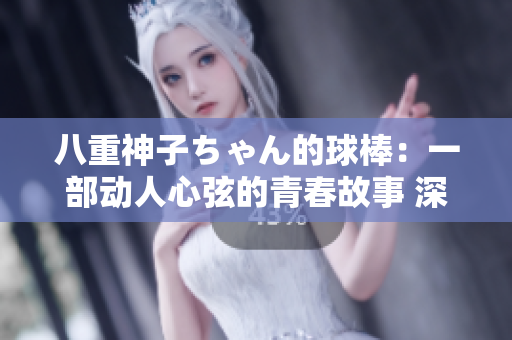 八重神子ちゃん的球棒：一部動人心弦的青春故事 深入探討了青春期的挑戰(zhàn)和成長。