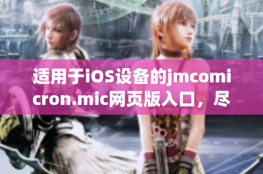 適用于iOS設(shè)備的jmcomicron.mic網(wǎng)頁版入口，盡在掌握之中