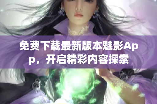 免費(fèi)下載最新版本魅影App，開啟精彩內(nèi)容探索