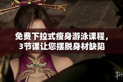 免費下拉式瘦身游泳課程，3節(jié)課讓您擺脫身材缺陷