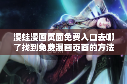 漫蛙漫畫頁(yè)面免費(fèi)入口去哪了找到免費(fèi)漫畫頁(yè)面的方法