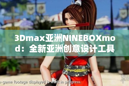 3Dmax亞洲NINEBOXmod：全新亞洲創(chuàng)意設(shè)計(jì)工具帶來的無限可能