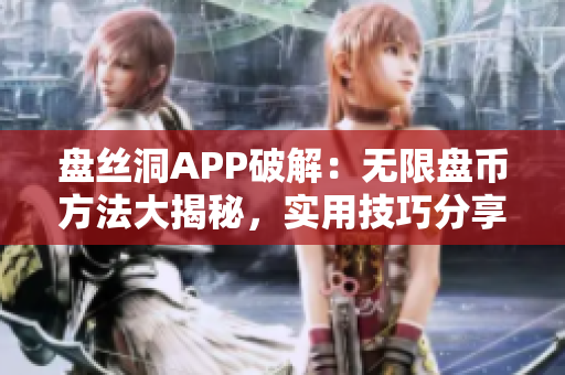 盤絲洞APP破解：無限盤幣方法大揭秘，實(shí)用技巧分享